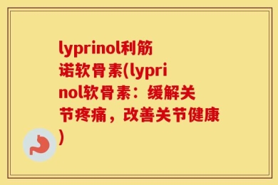 lyprinol利筋诺软骨素(lyprinol软骨素：缓解关节疼痛，改善关节健康)