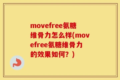 movefree氨糖维骨力怎么样(movefree氨糖维骨力的效果如何？)