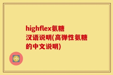 highflex氨糖汉语说明(高弹性氨糖的中文说明)