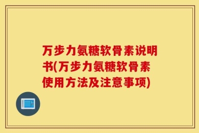 万步力氨糖软骨素说明书(万步力氨糖软骨素使用方法及注意事项)