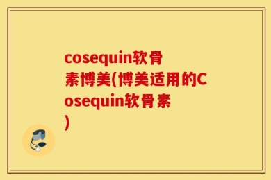 cosequin软骨素博美(博美适用的Cosequin软骨素)