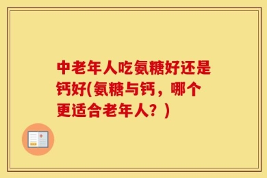 中老年人吃氨糖好还是钙好(氨糖与钙，哪个更适合老年人？)
