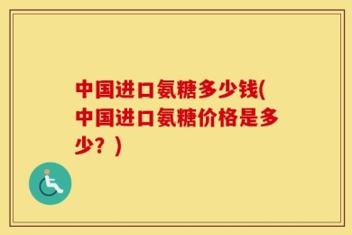 中国进口氨糖多少钱(中国进口氨糖价格是多少？)