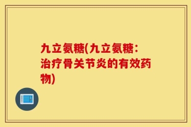 九立氨糖(九立氨糖：治疗骨关节炎的有效药物)