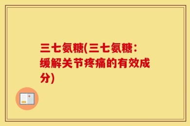 三七氨糖(三七氨糖：缓解关节疼痛的有效成分)