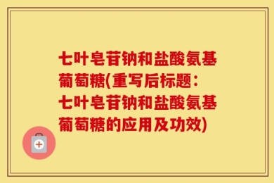 七叶皂苷钠和盐酸氨基葡萄糖(重写后标题：七叶皂苷钠和盐酸氨基葡萄糖的应用及功效)