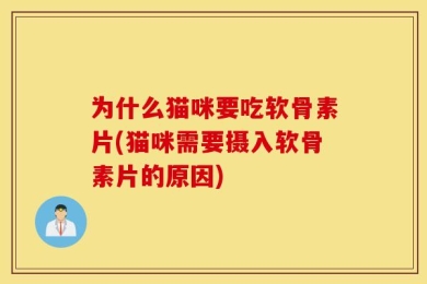 为什么猫咪要吃软骨素片(猫咪需要摄入软骨素片的原因)