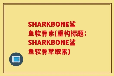 SHARKBONE鲨鱼软骨素(重构标题：SHARKBONE鲨鱼软骨萃取素)