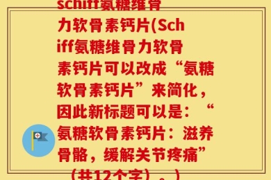 schiff氨糖维骨力软骨素钙片(Schiff氨糖维骨力软骨素钙片可以改成“氨糖软骨素钙片”来简化，因此新标题可以是：“氨糖软骨素钙片：滋养骨骼，缓解关节疼痛” （共12个字）。)