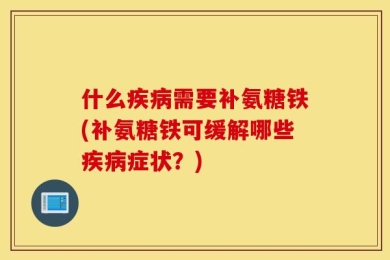 什么疾病需要补氨糖铁(补氨糖铁可缓解哪些疾病症状？)