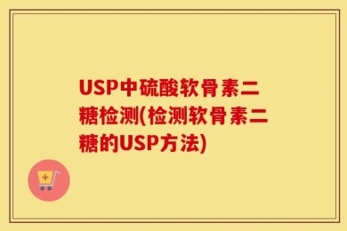 USP中硫酸软骨素二糖检测(检测软骨素二糖的USP方法)