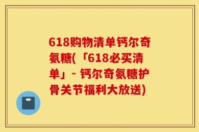 618购物清单钙尔奇氨糖(「618必买清单」- 钙尔奇氨糖护骨关节福利大放送)