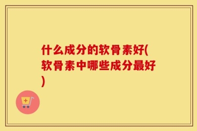什么成分的软骨素好(软骨素中哪些成分最好)
