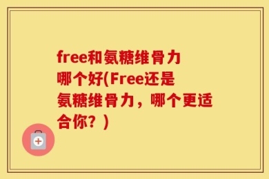 free和氨糖维骨力哪个好(Free还是氨糖维骨力，哪个更适合你？)