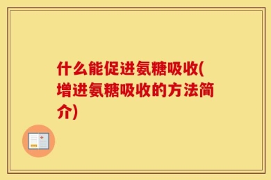 什么能促进氨糖吸收(增进氨糖吸收的方法简介)