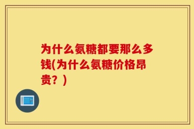 为什么氨糖都要那么多钱(为什么氨糖价格昂贵？)