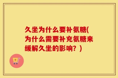 久坐为什么要补氨糖(为什么需要补充氨糖来缓解久坐的影响？)
