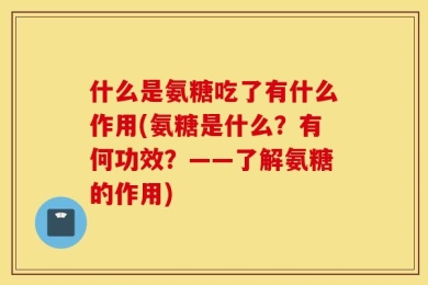 什么是氨糖吃了有什么作用(氨糖是什么？有何功效？——了解氨糖的作用)