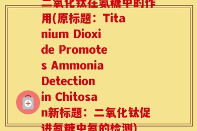 二氧化钛在氨糖中的作用(原标题：Titanium Dioxide Promotes Ammonia Detection in Chitosan新标题：二氧化钛促进氨糖中氨的检测)