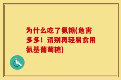 为什么吃了氨糖(危害多多！请别再轻易食用氨基葡萄糖)