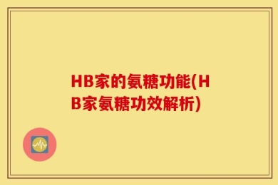 HB家的氨糖功能(HB家氨糖功效解析)