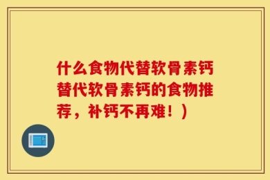 什么食物代替软骨素钙替代软骨素钙的食物推荐，补钙不再难！)