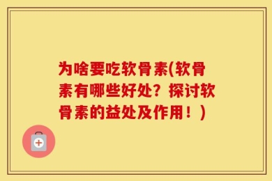 为啥要吃软骨素(软骨素有哪些好处？探讨软骨素的益处及作用！)