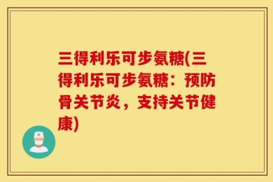 三得利乐可步氨糖(三得利乐可步氨糖：预防骨关节炎，支持关节健康)