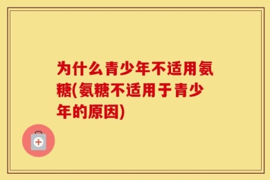 为什么青少年不适用氨糖(氨糖不适用于青少年的原因)