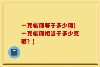 一克氨糖等于多少糖(一克氨糖相当于多少克糖？)