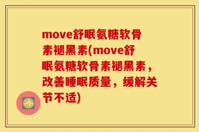 move舒眠氨糖软骨素褪黑素(move舒眠氨糖软骨素褪黑素，改善睡眠质量，缓解关节不适)