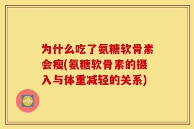 为什么吃了氨糖软骨素会瘦(氨糖软骨素的摄入与体重减轻的关系)