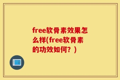 free软骨素效果怎么样(free软骨素的功效如何？)