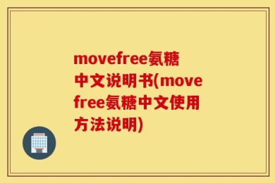 movefree氨糖中文说明书(movefree氨糖中文使用方法说明)