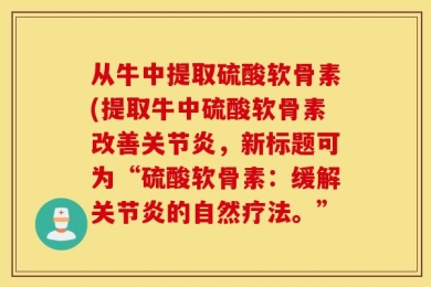 从牛中提取硫酸软骨素(提取牛中硫酸软骨素改善关节炎，新标题可为“硫酸软骨素：缓解关节炎的自然疗法。”