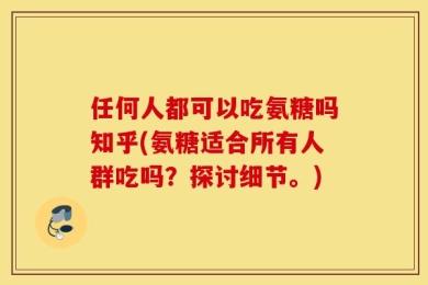 任何人都可以吃氨糖吗知乎(氨糖适合所有人群吃吗？探讨细节。)