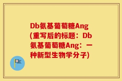 Db氨基葡萄糖Ang(重写后的标题：Db氨基葡萄糖Ang：一种新型生物学分子)