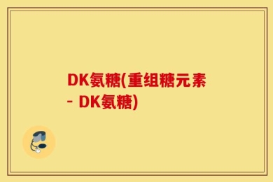 DK氨糖(重组糖元素- DK氨糖)