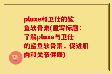 pluxe和卫仕的鲨鱼软骨素(重写标题：了解pluxe与卫仕的鲨鱼软骨素，促进肌肉和关节健康)