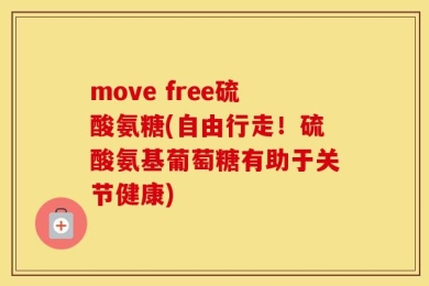 move free硫酸氨糖(自由行走！硫酸氨基葡萄糖有助于关节健康)