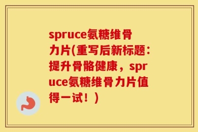 spruce氨糖维骨力片(重写后新标题：提升骨骼健康，spruce氨糖维骨力片值得一试！)