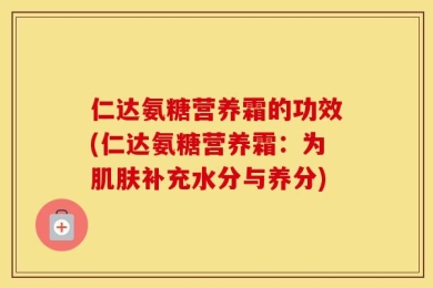 仁达氨糖营养霜的功效(仁达氨糖营养霜：为肌肤补充水分与养分)