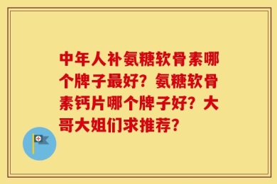 中年人补氨糖软骨素哪个牌子最好？氨糖软骨素钙片哪个牌子好？大哥大姐们求推荐？