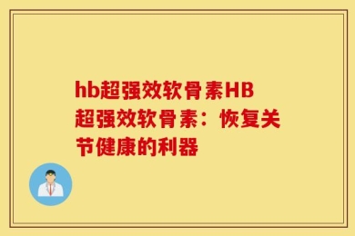 hb超强效软骨素HB超强效软骨素：恢复关节健康的利器