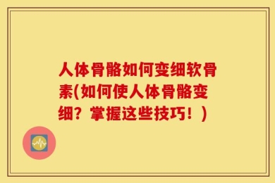 人体骨骼如何变细软骨素(如何使人体骨骼变细？掌握这些技巧！)