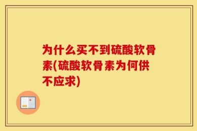 为什么买不到硫酸软骨素(硫酸软骨素为何供不应求)