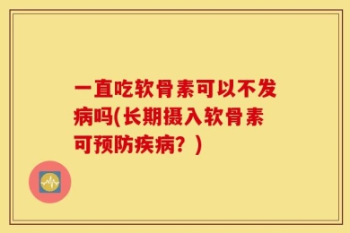 一直吃软骨素可以不发病吗(长期摄入软骨素可预防疾病？)