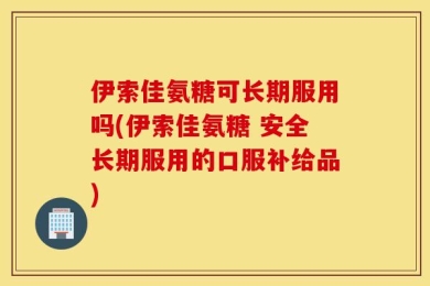 伊索佳氨糖可长期服用吗(伊索佳氨糖 安全长期服用的口服补给品)