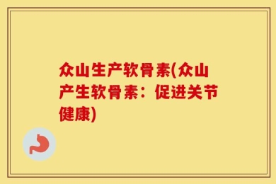 众山生产软骨素(众山产生软骨素：促进关节健康)