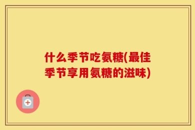 什么季节吃氨糖(最佳季节享用氨糖的滋味)